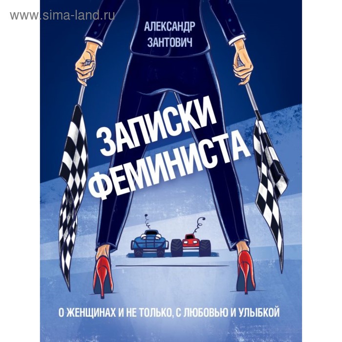 

Записки феминиста. О женщинах и не только, с любовью и улыбкой. Зантович А.