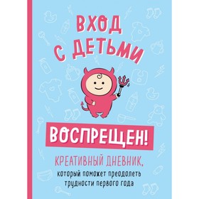 

Вход с детьми воспрещён! Креативный дневник, который поможет преодолеть трудности первого года. Каллен Ш.