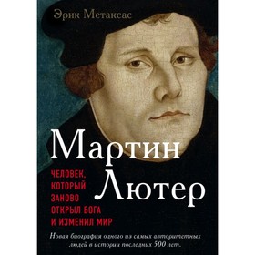 

Мартин Лютер. Человек, который заново открыл Бога и изменил мир. Метаксас Э.