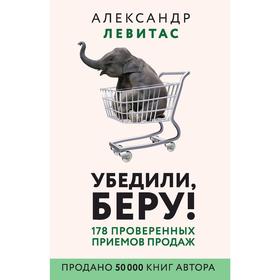 

Убедили, беру! 178 проверенных приёмов продаж. Левитас А. М.