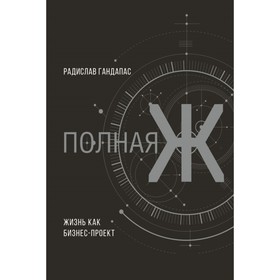 

Полная Ж: жизнь как бизнес-проект. Эксклюзивное оформление. Гандапас Р.