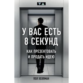 

У вас есть 8 секунд. Как презентовать и продать идею. Хеллман П.