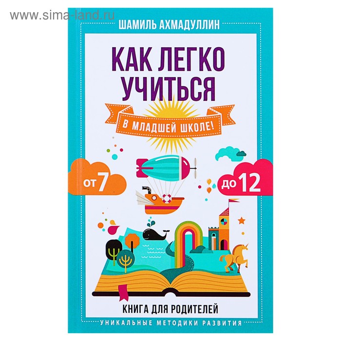 Книга для родителей «Как легко учиться в младшей школе!», от 7 до 12, Ахмадуллин Ш. Т.
