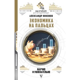 

Экономика на пальцах: научно и увлекательно. Никонов А. П.