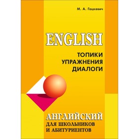 

Английский язык для школьников и абитуриентов. Топики, упражнения, диалоги. Гацкевич М. А.
