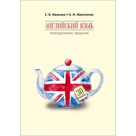 

Английский язык. Повседневное общение: 30 уроков. Иванова Е. В.