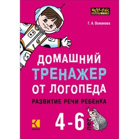 

Домашний тренажёр от логопеда. Развитие речи ребёнка 4-6 лет. Османова Г. А.
