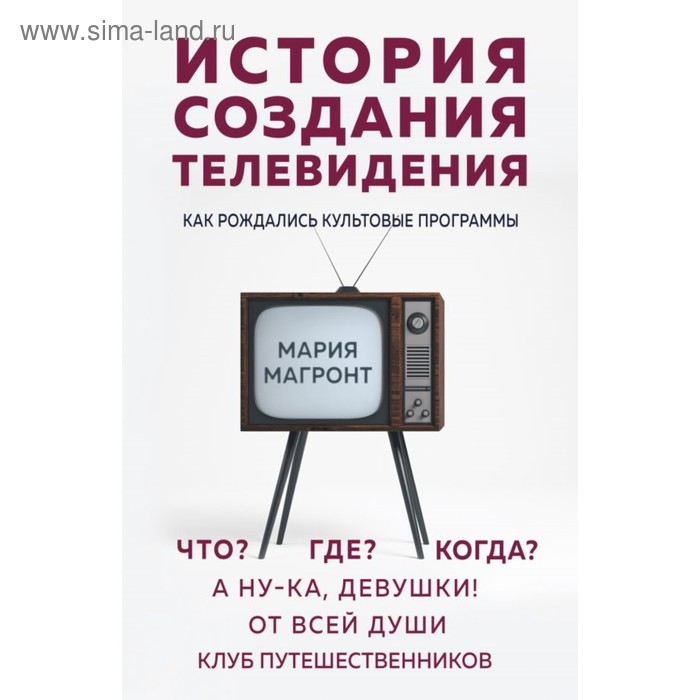 

История создания телевидения. Как рождались культовые программы. Магронт М. В.