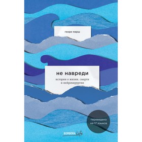 Не навреди. Истории о жизни, смерти и нейрохирургии. Марш Г.