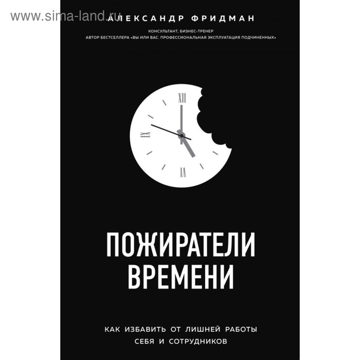 

Пожиратели времени. Как избавить от лишней работы себя и сотрудников. Фридман А.