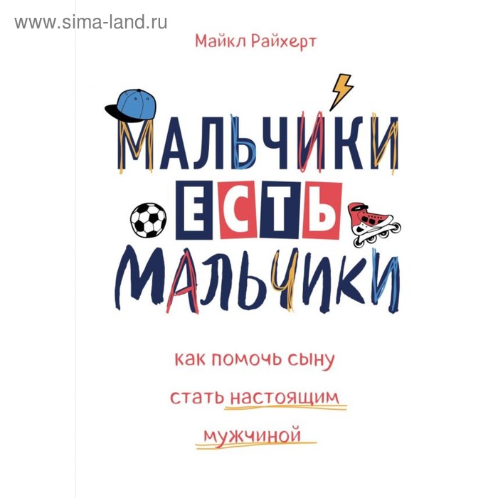 

Мальчики есть мальчики. Как помочь сыну стать настоящим мужчиной. Райхерт М.