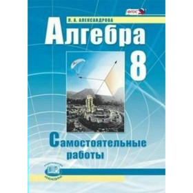 

Алгебра. 8 класс. Самостоятельные работы к учебнику А. Г. Мордковича. Александрова Л. А.