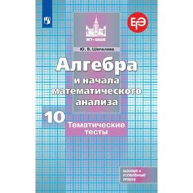 

Алгебра и начала математического анализа. 10 класс. Тематические тесты к учебнику С. М. Никольского. Базовый и углублённый уровни. Шепелева Ю. В.