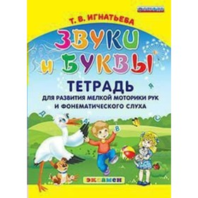 

Звуки и буквы. Тетрадь для развития мелкой моторики рук и фонематического слуха. Игнатьева Т. В.