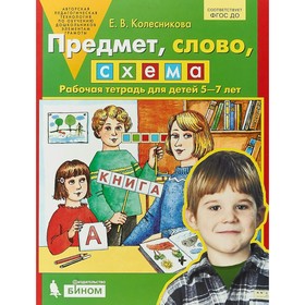 

Предмет, слово, схема. Рабочая тетрадь для детей 5-7 лет. Колесникова Е. В.