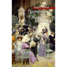 

Прометей, или Жизнь Бальзака. Моруа А.