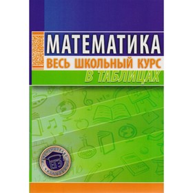 

Математика. Весь школьный курс в таблицах. Степанова Т. С.