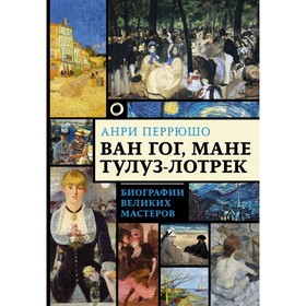 

Ван Гог, Мане, Тулуз-Лотрек. Биографии великих мастеров. Перрюшо Анри