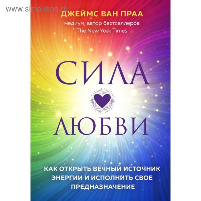 

Сила любви. Как открыть вечный источник энергии и исполнить свое предназначение. Джеймс Ван Праа