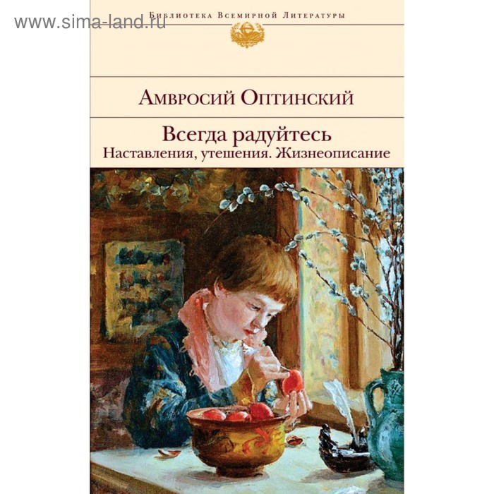 

Всегда радуйтесь. Наставления, утешения. Жизнеописание. Амвросий Оптинский