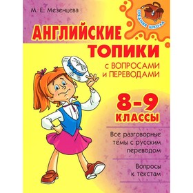 

Английские топики с вопросами и переводами. 8-9 классы. Мезенцева М. Е.