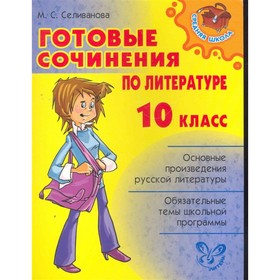 

Готовые сочинения по литературе. 10 класс. Селиванова М. С.
