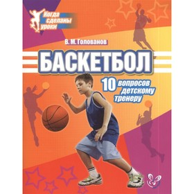 

Баскетбол. 10 вопросов детскому тренеру. Голованов В. М.