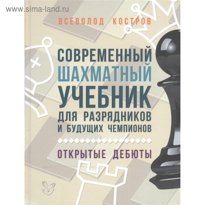 Хобби, песни Современный шахматный учебник для разрядников и будущих чемпионов. Открытые дебюты. Костров В. В.