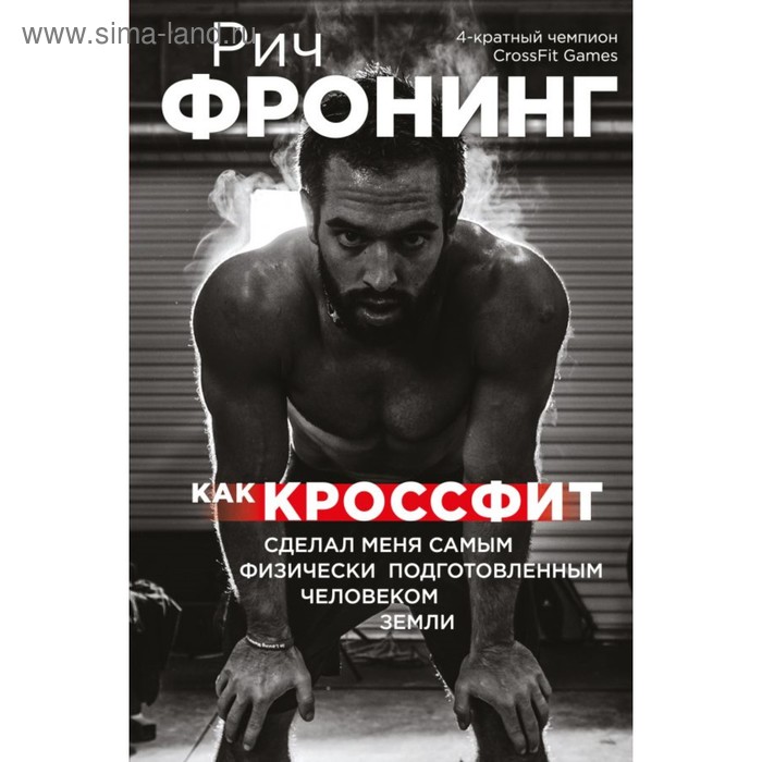 

Как кроссфит сделал меня самым физически подготовленным человеком Земли. Фронинг Р.