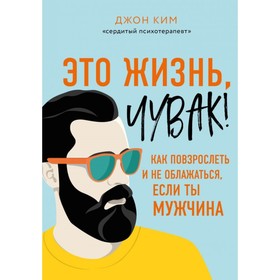 

Это жизнь, чувак! Как повзрослеть и не облажаться, если ты мужчина. Ким Д.