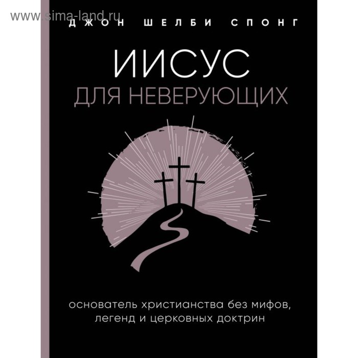 

Иисус для неверующих. Основатель христианства без мифов, легенд и церковных доктрин. Спонг Д.
