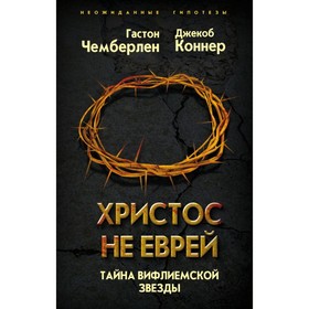 

Христос не еврей. Тайна Вифлеемской звезды. Чемберлен Г, Коннер Дж.