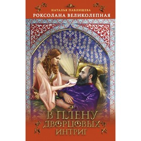 

Роксолана Великолепная. В плену дворцовых интриг. Павлищева Н.П.