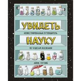 

Увидеть науку. Иллюстрированный путеводитель по чудесам Вселенной. Готтлиб А.