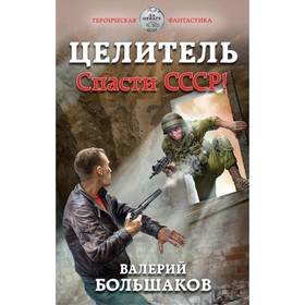 

Целитель. Спасти СССР!. Большаков В. П.