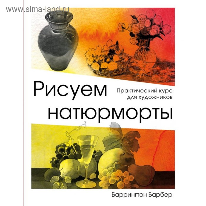 

Рисуем натюрморт. Практический курс для художников. Барбер Б.
