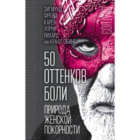 

50 оттенков боли. Природа женской покорности. Фрейд З., Хорни К., Крафт-Эбинг Р.