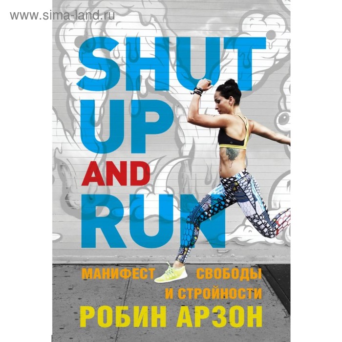

Shut Up and Run. Манифест свободы и стройности. Арзон Р.