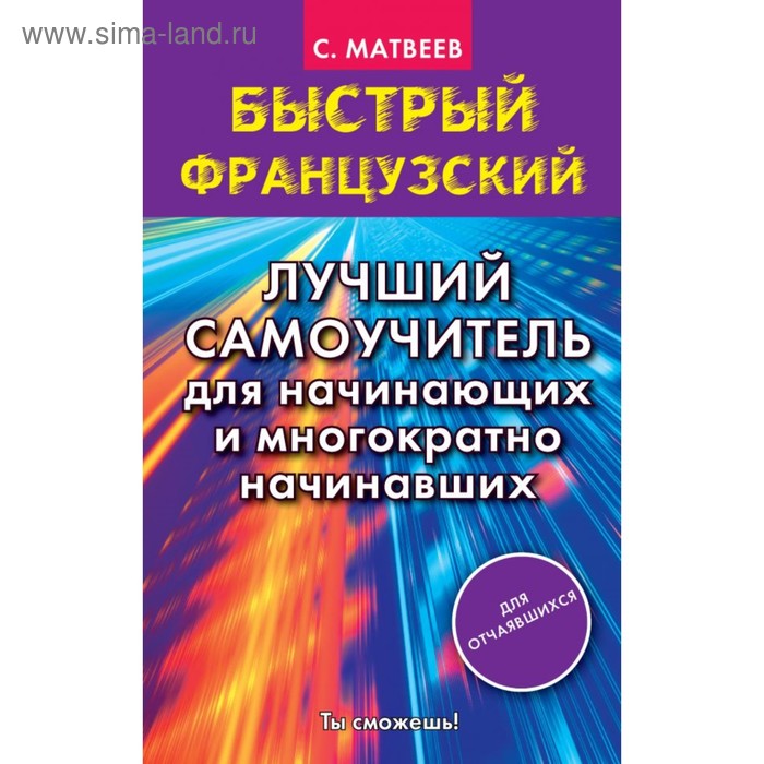 

Быстрый французский. Лучший самоучитель для начинающих и многократно начинавших. Матвеев С. А.