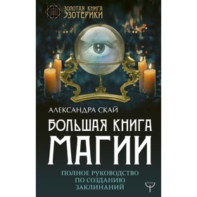 

Большая книга магии. Полное руководство по созданию заклинаний. Скай А.