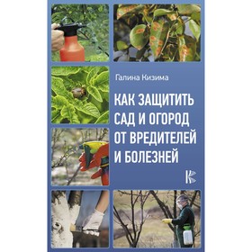 

Как защитить сад и огород от вредителей и болезней. Кизима Г.А.. Кизима Г. А.