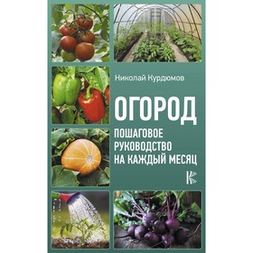 

Огород. Пошаговое руководство на каждый месяц. Курдюмов Н.И.. Курдюмов Н. И.