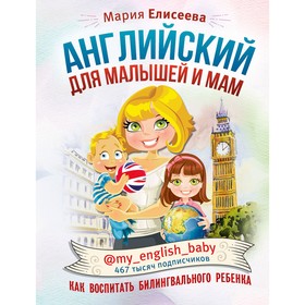 

Английский для малышей и мам @my_english_baby. Как воспитать билингвального ребенка. Елисеева М.Е.. Елисеева М. Е.