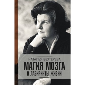 

Магия мозга и лабиринты жизни. Бехтерева Н.П.. Бехтерева Н. П.