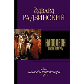 

Наполеон. Жизнь и смерть. Радзинский Э. С.