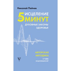 

Исцеление за 5 минут. Духовные законы здоровья. Пейчев Н.В.