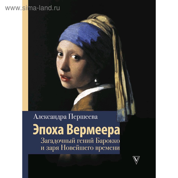 

Эпоха Вермеера. Загадочный гений Барокко и заря Новейшего времени