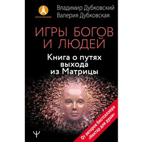 

Игры богов и людей. Книга о путях выхода из Матрицы. Дубковская В, Дубковский В