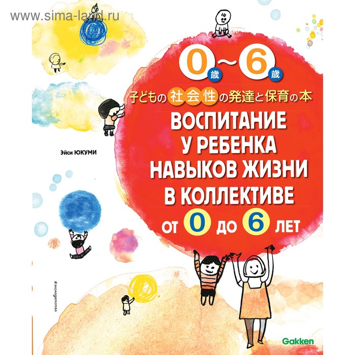 

Воспитание у ребёнка навыков жизни в коллективе от 0 до 6 лет. Юкуми Э.