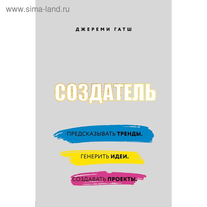 

Создатель. Предсказывать тренды. Генерить идеи. Создавать проекты., Гатш Д.